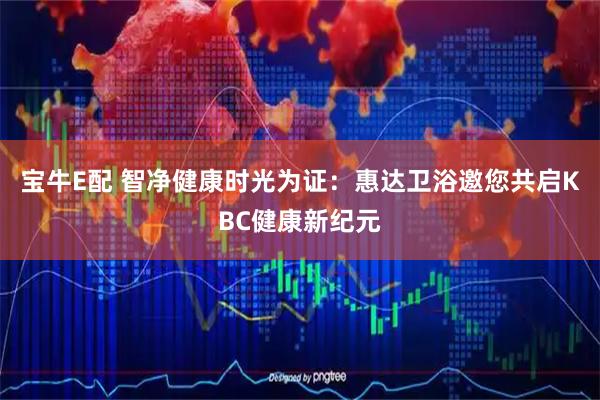 宝牛E配 智净健康时光为证：惠达卫浴邀您共启KBC健康新纪元