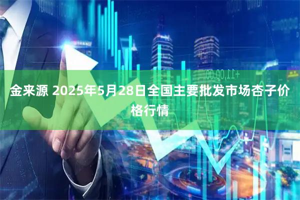 金来源 2025年5月28日全国主要批发市场杏子价格行情