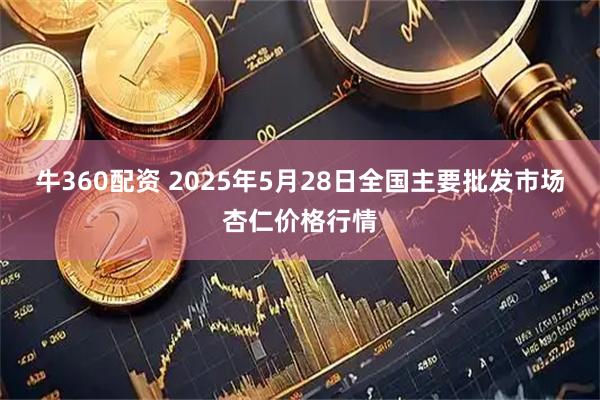 牛360配资 2025年5月28日全国主要批发市场杏仁价格行情