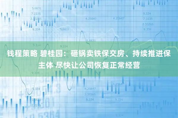 钱程策略 碧桂园：砸锅卖铁保交房、持续推进保主体 尽快让公司恢复正常经营