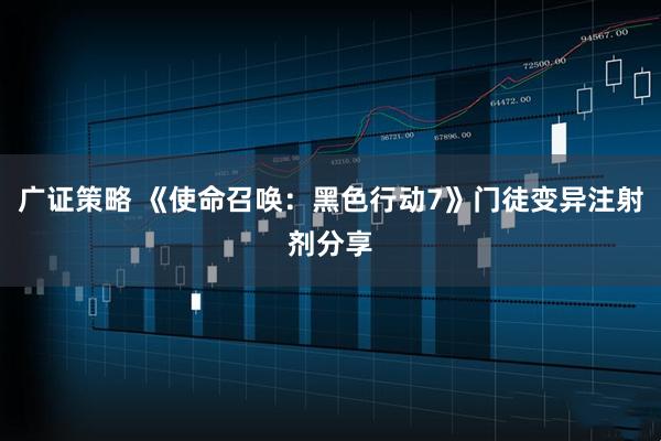 广证策略 《使命召唤：黑色行动7》门徒变异注射剂分享