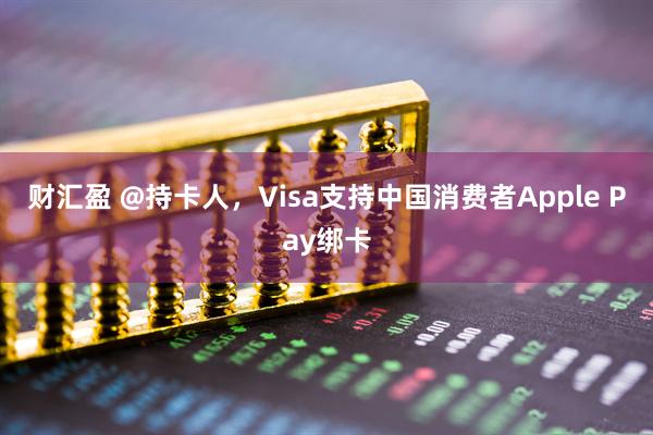 财汇盈 @持卡人，Visa支持中国消费者Apple Pay绑卡