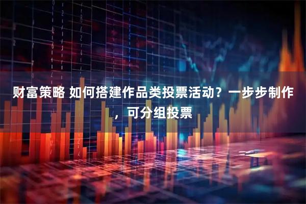 财富策略 如何搭建作品类投票活动？一步步制作，可分组投票