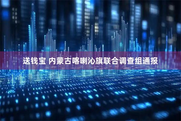 送钱宝 内蒙古喀喇沁旗联合调查组通报