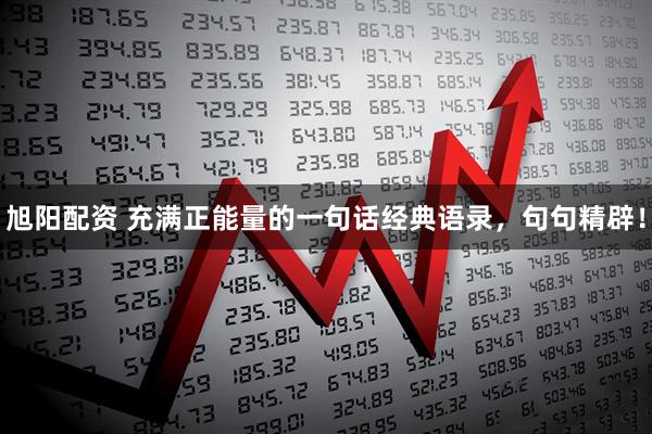 旭阳配资 充满正能量的一句话经典语录，句句精辟！