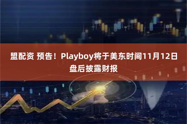 盟配资 预告！Playboy将于美东时间11月12日盘后披露财报