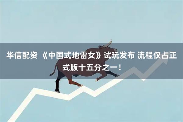 华信配资 《中国式地雷女》试玩发布 流程仅占正式版十五分之一！